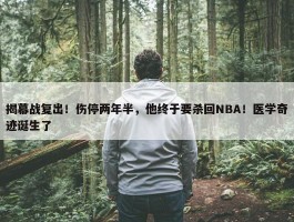 揭幕战复出！伤停两年半，他终于要杀回NBA！医学奇迹诞生了