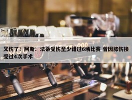 又伤了！阿斯：法蒂受伤至少错过6场比赛 曾因膝伤接受过4次手术