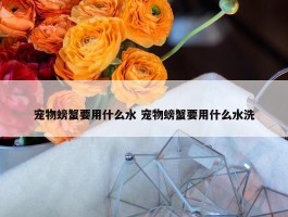 宠物螃蟹要用什么水 宠物螃蟹要用什么水洗