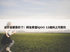 全行业都涨价了！网友希望iQOO 13维持上代原价