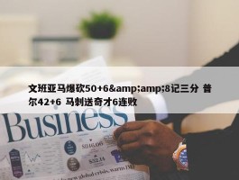 文班亚马爆砍50+6&amp;8记三分 普尔42+6 马刺送奇才6连败