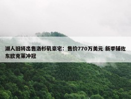 湖人旧将出售洛杉矶豪宅：售价770万美元 新季辅佐东欧克莱冲冠