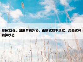 奥运32强，国庆节输外协，王楚钦都不道歉，羡慕这种精神状态