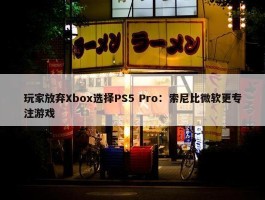 玩家放弃Xbox选择PS5 Pro：索尼比微软更专注游戏