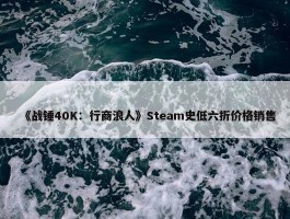 《战锤40K：行商浪人》Steam史低六折价格销售