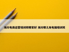 淅川电商运营培训班哪家好 淅川哪儿有电脑培训班