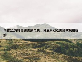 内置11万转高速无刷电机，诗恩MK01无线吹风机拆解