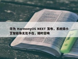 华为 HarmonyOS NEXT 发布，系统级小艺智能体无处不在，随时召唤