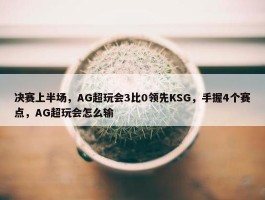 决赛上半场，AG超玩会3比0领先KSG，手握4个赛点，AG超玩会怎么输