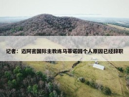 记者：迈阿密国际主教练马蒂诺因个人原因已经辞职