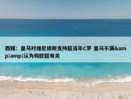 西媒：皇马对维尼修斯支持超当年C罗 皇马不满&amp;认为和欧超有关