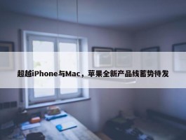 超越iPhone与Mac，苹果全新产品线蓄势待发