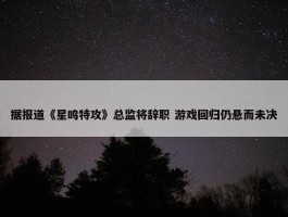 据报道《星鸣特攻》总监将辞职 游戏回归仍悬而未决