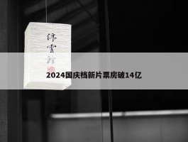 2024国庆档新片票房破14亿