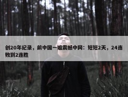 创20年纪录，前中国一姐震撼中网：短短2天，24连败到2连胜