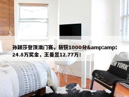 孙颖莎登顶澳门赛，斩获1000分&amp;24.8万奖金，王曼昱12.77万！