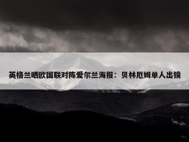 英格兰晒欧国联对阵爱尔兰海报：贝林厄姆单人出镜