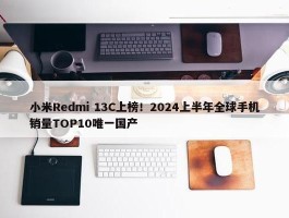 小米Redmi 13C上榜！2024上半年全球手机销量TOP10唯一国产