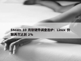 Steam 10 月软硬件调查出炉：Linux 份额再次达到 2%