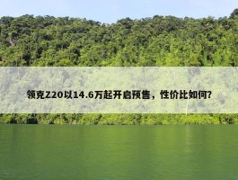 领克Z20以14.6万起开启预售，性价比如何？