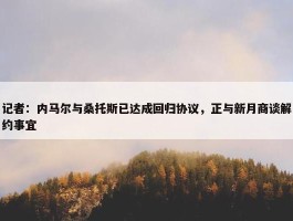 记者：内马尔与桑托斯已达成回归协议，正与新月商谈解约事宜