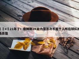 🤯21年了！詹姆斯2K能力值首次不是个人所在球队的最高值