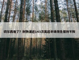 切尔西难了？利物浦近143次英超半场领先保持不败