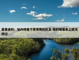 基里连科：加内特是个非常棒的队友 他的嘴基本上就没停过