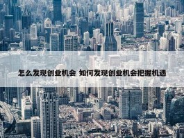 怎么发现创业机会 如何发现创业机会把握机遇