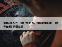 成本超1.5亿，预售仅133万，邓超屡战屡败？《胜券在握》问题在哪