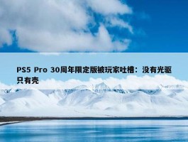 PS5 Pro 30周年限定版被玩家吐槽：没有光驱只有壳