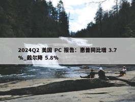 2024Q2 美国 PC 报告：惠普同比增 3.7%_戴尔降 5.8%