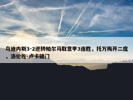 乌迪内斯3-2逆转帕尔马取意甲3连胜，托万梅开二度，洛伦佐-卢卡破门