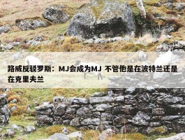 路威反驳罗斯：MJ会成为MJ 不管他是在波特兰还是在克里夫兰