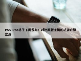 PS5 Pro将于下周发布！对比原版主机的功能升级汇总