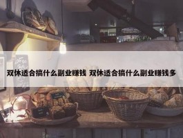 双休适合搞什么副业赚钱 双休适合搞什么副业赚钱多