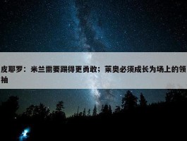 皮耶罗：米兰需要踢得更勇敢；莱奥必须成长为场上的领袖