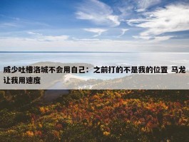 威少吐槽洛城不会用自己：之前打的不是我的位置 马龙让我用速度