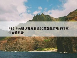 PS5 Pro确认首发有近50款强化游戏 FF7重生大秀机能