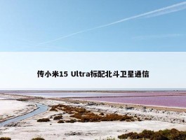 传小米15 Ultra标配北斗卫星通信