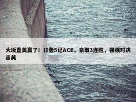 大坂直美赢了！狂轰5记ACE，豪取3连胜，强强对决高芙