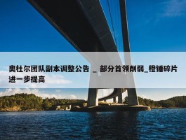 奥杜尔团队副本调整公告 _ 部分首领削弱_橙锤碎片进一步提高