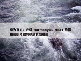 华为官方：升级 HarmonyOS NEXT 隐藏相册照片被转移到其他相册