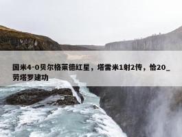 国米4-0贝尔格莱德红星，塔雷米1射2传，恰20_劳塔罗建功