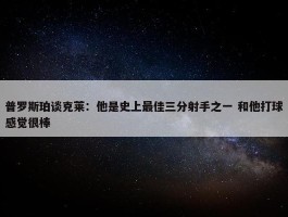 普罗斯珀谈克莱：他是史上最佳三分射手之一 和他打球感觉很棒