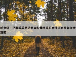 帕奎塔：已要求英足总彻查和我相关的案件信息是如何泄露的