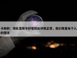 卡斯利：球队发挥不好受到批评很正常，我们尊重每个人的想法