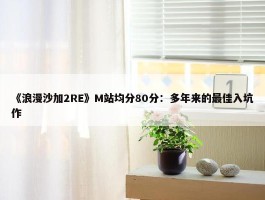 《浪漫沙加2RE》M站均分80分：多年来的最佳入坑作