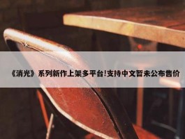 《消光》系列新作上架多平台!支持中文暂未公布售价