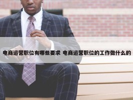 电商运营职位有哪些要求 电商运营职位的工作做什么的